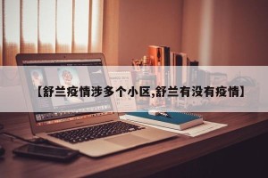 【舒兰疫情涉多个小区,舒兰有没有疫情】