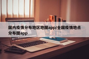 国内疫情分布地区地图app/全国疫情地点分布图app