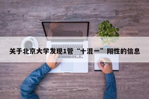 关于北京大学发现1管“十混一”阳性的信息
