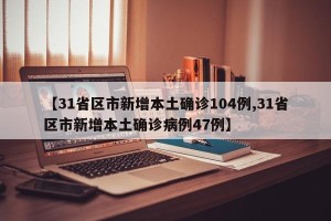 【31省区市新增本土确诊104例,31省区市新增本土确诊病例47例】