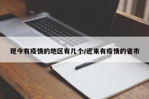 现今有疫情的地区有几个/近来有疫情的省市