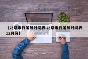 【北京限行尾号时间表,北京限行尾号时间表12月份】