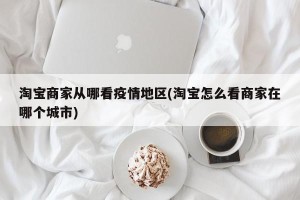 淘宝商家从哪看疫情地区(淘宝怎么看商家在哪个城市)