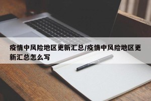 疫情中风险地区更新汇总/疫情中风险地区更新汇总怎么写