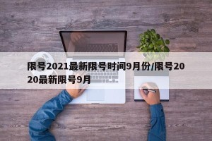 限号2021最新限号时间9月份/限号2020最新限号9月