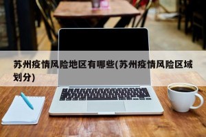 苏州疫情风险地区有哪些(苏州疫情风险区域划分)