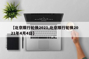 【北京限行轮换2021,北京限行轮换2021年4月4日】
