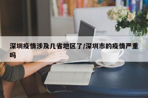 深圳疫情涉及几省地区了/深圳市的疫情严重吗