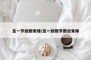 五一节放假安排/五一放假节假日安排