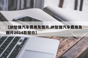 【纳智捷汽车费用及图片,纳智捷汽车费用及图片2024款报价】