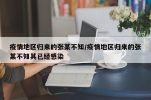 疫情地区归来的张某不知/疫情地区归来的张某不知其已经感染