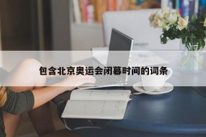 包含北京奥运会闭幕时间的词条
