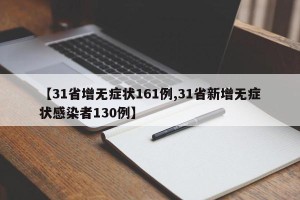 【31省增无症状161例,31省新增无症状感染者130例】