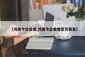 【河南今日疫情,河南今日疫情官方报告】