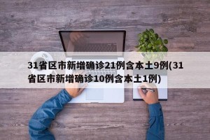 31省区市新增确诊21例含本土9例(31省区市新增确诊10例含本土1例)