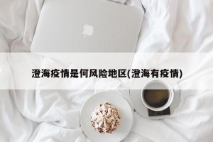 澄海疫情是何风险地区(澄海有疫情)