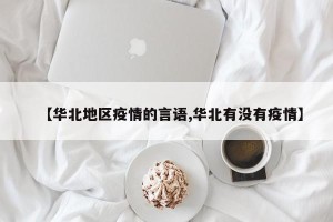 【华北地区疫情的言语,华北有没有疫情】