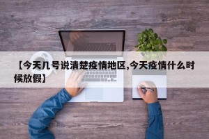 【今天几号说清楚疫情地区,今天疫情什么时候放假】