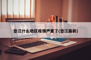 垫江什么地区疫情严重了(垫江最新)