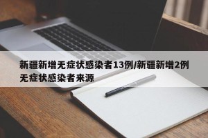 新疆新增无症状感染者13例/新疆新增2例无症状感染者来源