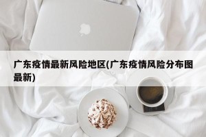 广东疫情最新风险地区(广东疫情风险分布图最新)