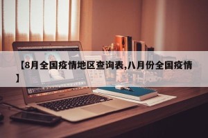 【8月全国疫情地区查询表,八月份全国疫情】