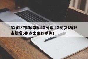 31省区市新增确诊5例本土3例(31省区市新增5例本土确诊病例)
