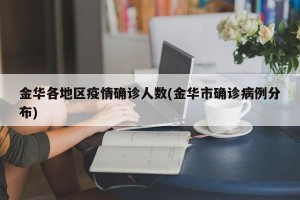 金华各地区疫情确诊人数(金华市确诊病例分布)