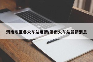 渭南地区各火车站疫情/渭南火车站最新消息