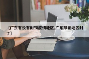 【广东有没有封锁疫情地区,广东那些地区封了】