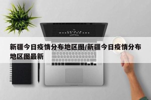新疆今日疫情分布地区图/新疆今日疫情分布地区图最新