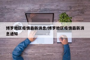 博罗地区疫情最新消息/博罗地区疫情最新消息通知
