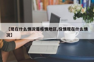 【现在什么情况是疫情地区,役情现在什么情况】
