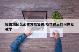 疫情地区怎么样才能复课/疫情过后如何恢复教学