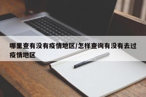 哪里查有没有疫情地区/怎样查询有没有去过疫情地区