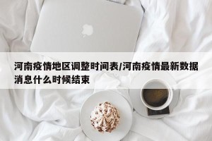 河南疫情地区调整时间表/河南疫情最新数据消息什么时候结束