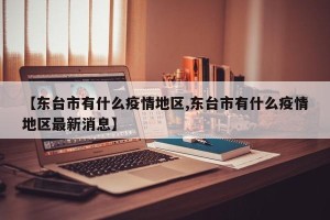 【东台市有什么疫情地区,东台市有什么疫情地区最新消息】