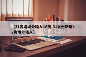 【31省增境外输入16例,31省份新增12例境外输入】