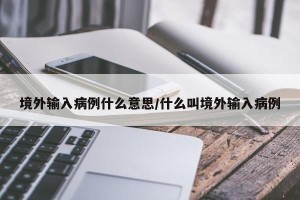 境外输入病例什么意思/什么叫境外输入病例
