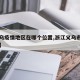 【义乌疫情地区在哪个位置,浙江义乌市疫情区吗】