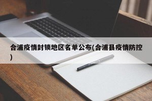 合浦疫情封锁地区名单公布(合浦县疫情防控)