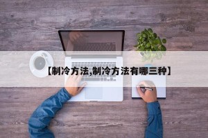 【制冷方法,制冷方法有哪三种】