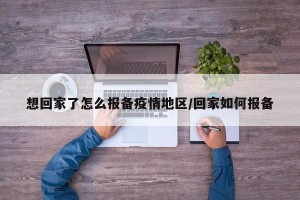 想回家了怎么报备疫情地区/回家如何报备