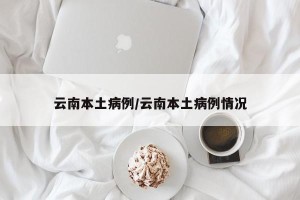 云南本土病例/云南本土病例情况