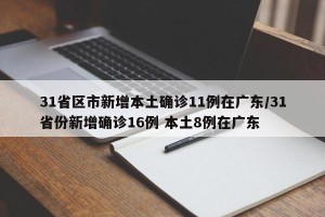 31省区市新增本土确诊11例在广东/31省份新增确诊16例 本土8例在广东
