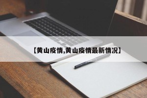 【黄山疫情,黄山疫情最新情况】