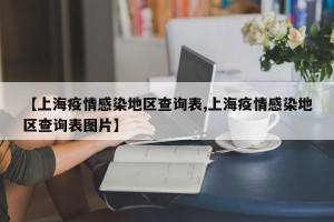 【上海疫情感染地区查询表,上海疫情感染地区查询表图片】