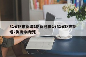 31省区市新增2例新冠肺炎(31省区市新增2例确诊病例)