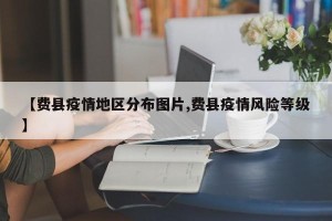 【费县疫情地区分布图片,费县疫情风险等级】