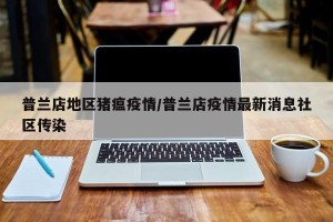 普兰店地区猪瘟疫情/普兰店疫情最新消息社区传染